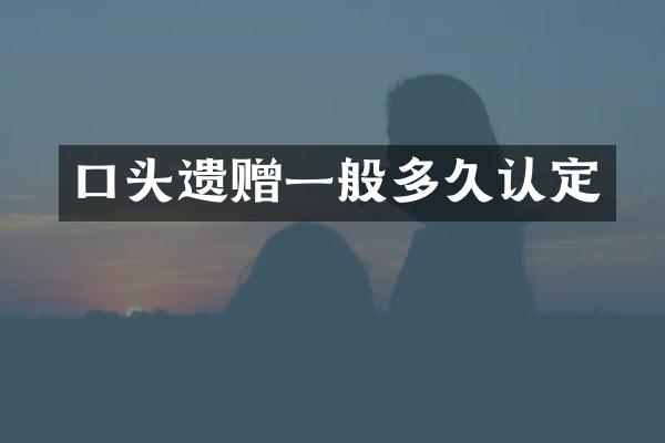 口头遗赠一般多久认定