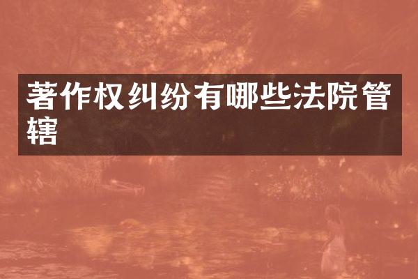 著作权纠纷有哪些法院管辖