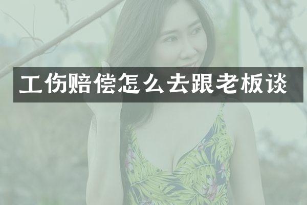 工伤赔偿怎么去跟老板谈
