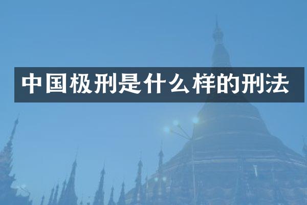 中国极刑是什么样的刑法