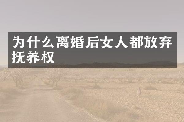为什么离婚后女人都放弃抚养权