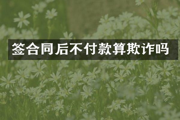 签合同后不付款算欺诈吗