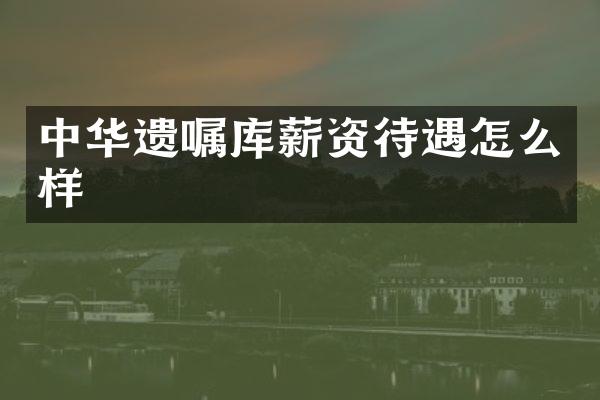 中华遗嘱库薪资待遇怎么样