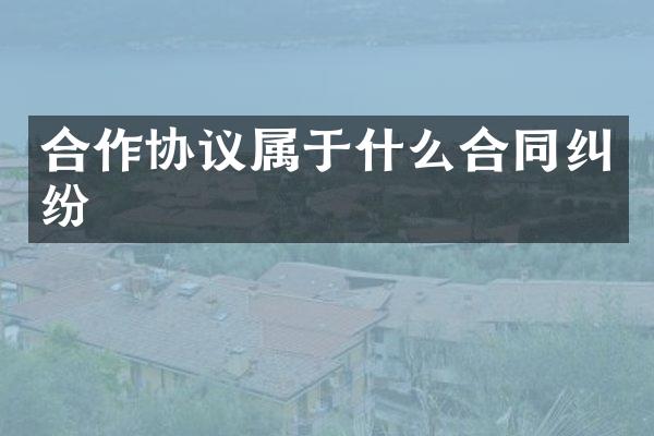 合作协议属于什么合同纠纷