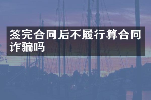 签完合同后不履行算合同诈骗吗