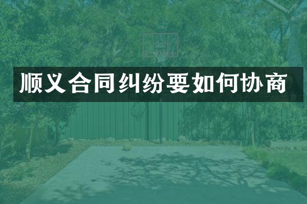 顺义合同纠纷要如何协商