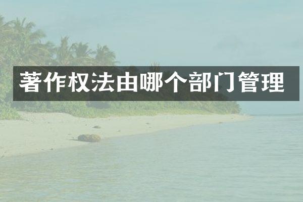 著作权法由哪个部门管理