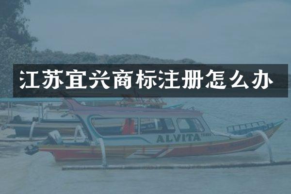 江苏宜兴商标注册怎么办
