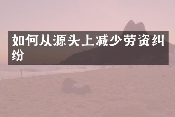 如何从源头上减少劳资纠纷