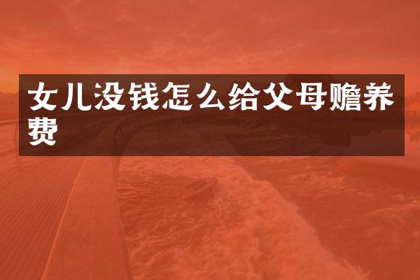 女儿没钱怎么给父母赡养费
