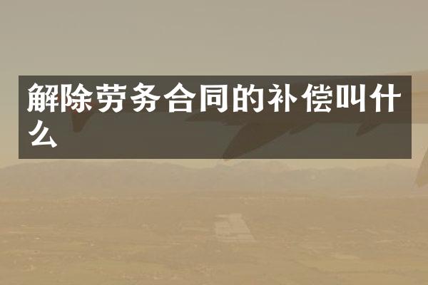 解除劳务合同的补偿叫什么