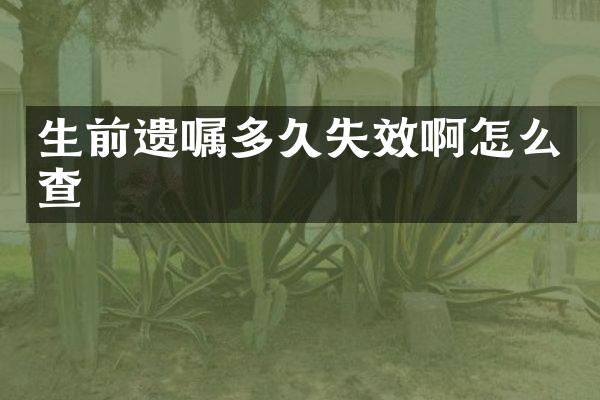 生前遗嘱多久失效啊怎么查