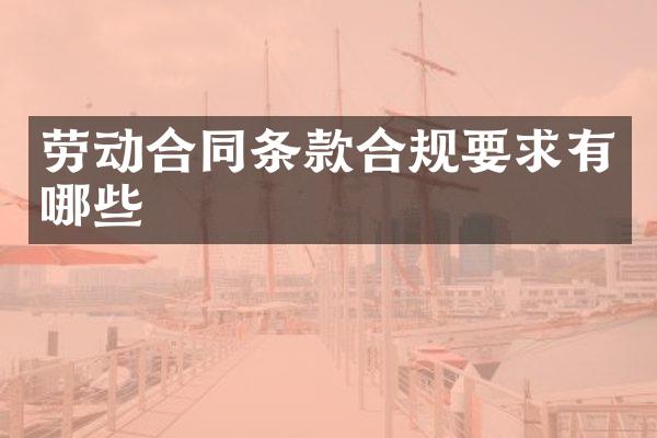 劳动合同条款合规要求有哪些