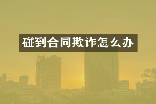 碰到合同欺诈怎么办