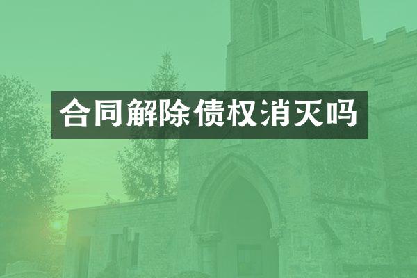 合同解除债权消灭吗