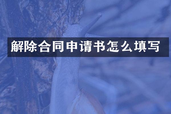 解除合同申请书怎么填写