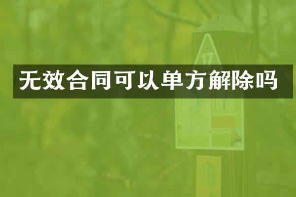 无效合同可以单方解除吗