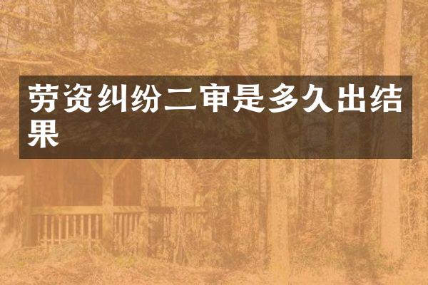劳资纠纷二审是多久出结果