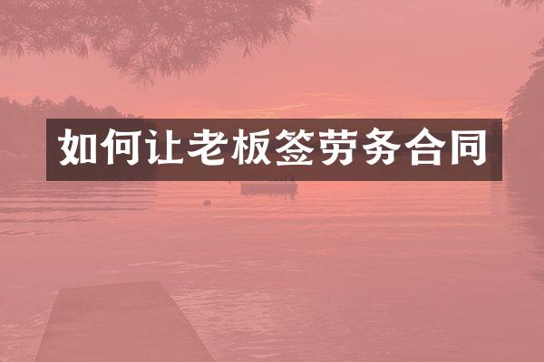 如何让老板签劳务合同