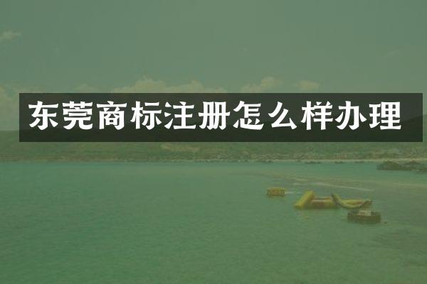 东莞商标注册怎么样办理