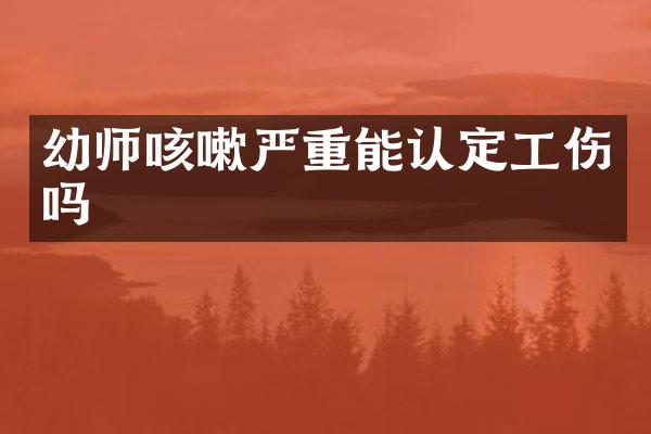 幼师咳嗽严重能认定工伤吗