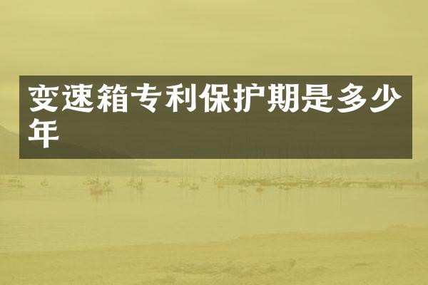 变速箱专利保护期是多少年