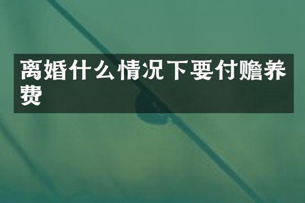 离婚什么情况下要付赡养费