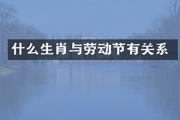 什么生肖与劳动节有关系