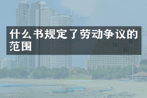 什么书规定了劳动争议的范围