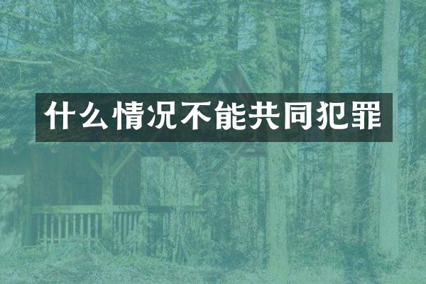 什么情况不能共同犯罪