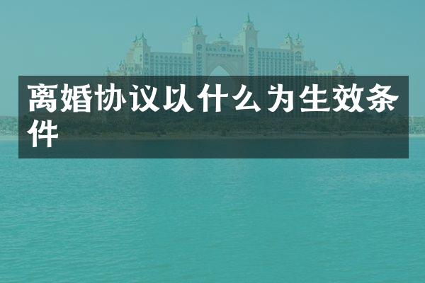 离婚协议以什么为生效条件