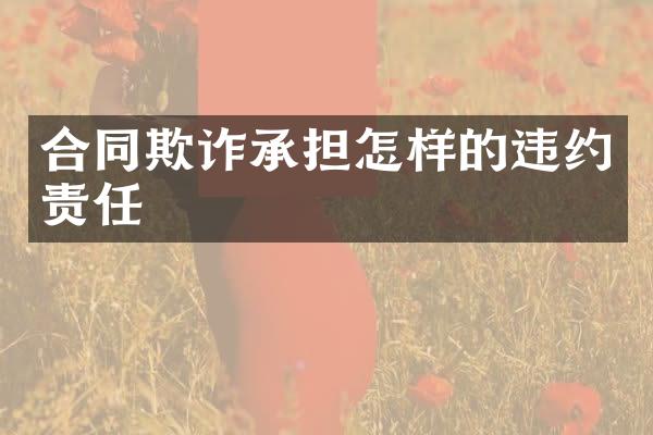合同欺诈承担怎样的违约责任