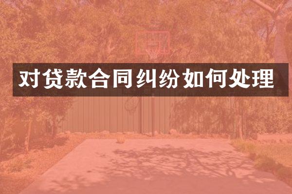 对贷款合同纠纷如何处理