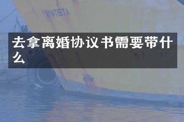 去拿离婚协议书需要带什么