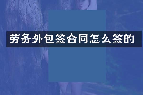 劳务外包签合同怎么签的