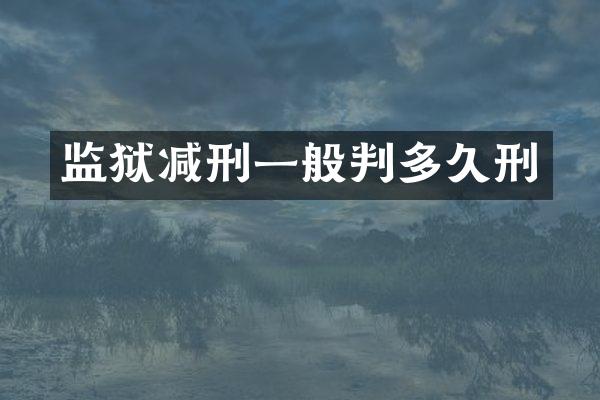 监狱减刑一般判多久刑