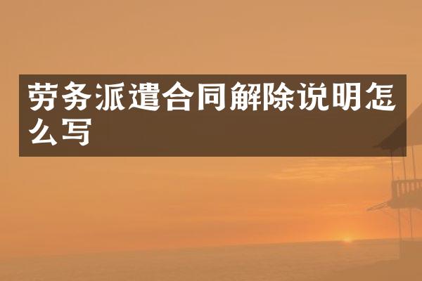 劳务派遣合同解除说明怎么写