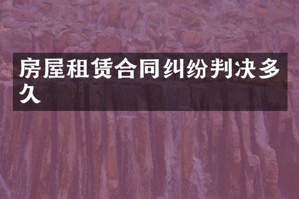 房屋租赁合同纠纷判决多久
