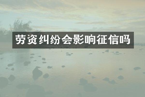 劳资纠纷会影响征信吗