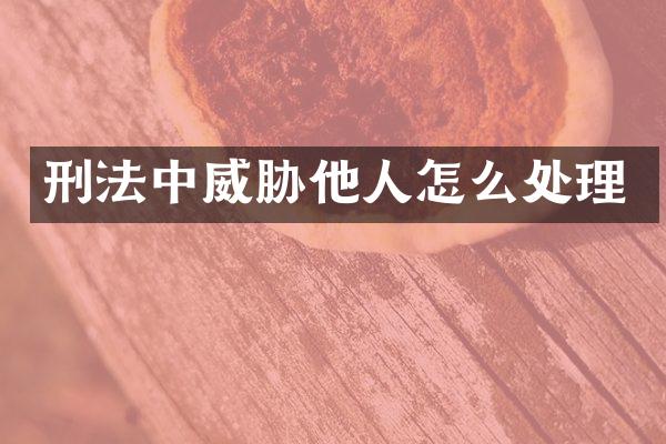 刑法中威胁他人怎么处理