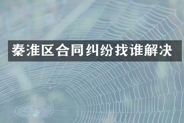 秦淮区合同纠纷找谁解决