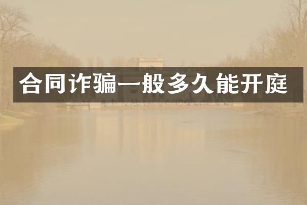 合同诈骗一般多久能开庭