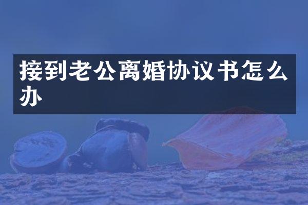 接到老公离婚协议书怎么办