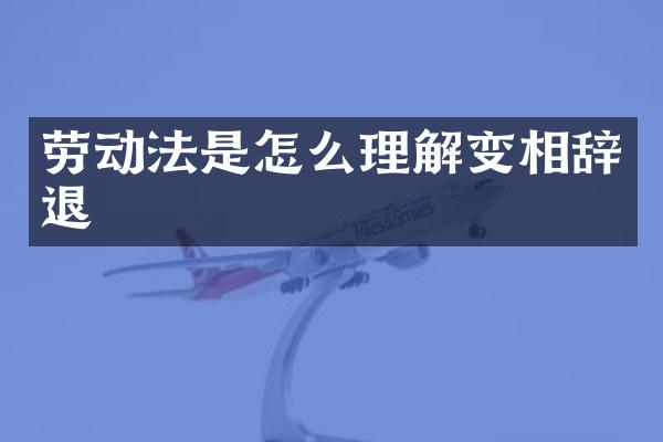 劳动法是怎么理解变相辞退