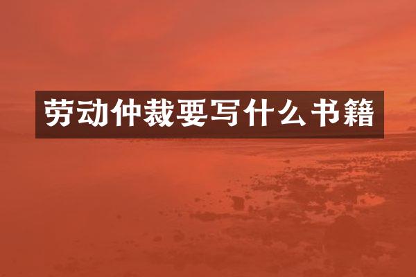 劳动仲裁要写什么书籍