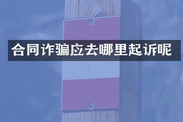 合同诈骗应去哪里起诉呢