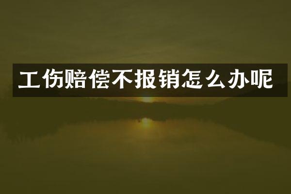 工伤赔偿不报销怎么办呢