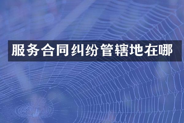 服务合同纠纷管辖地在哪