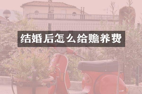 结婚后怎么给赡养费