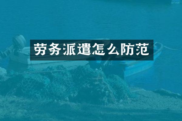 劳务派遣怎么防范